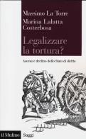 Legalizzare la tortura? Ascesa e declino dello Stato di diritto di Marina Lalatta Costerbosa, Massimo La Torre edito da Il Mulino