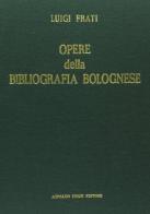 Opere della bibliografia bolognese (rist. anast. 1888-1889) di Luigi Frati edito da Forni