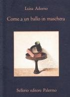 Come a un ballo in maschera di Luisa Adorno edito da Sellerio Editore Palermo