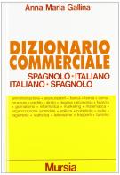 Dizionario commerciale spagnolo-italiano, italiano-spagnolo. Ediz. ridotta di Anna M. Gallina edito da Ugo Mursia Editore