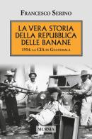 La vera storia della Repubblica delle banane. 1954: la CIA in Guatemala di Francesco Serino edito da Ugo Mursia Editore