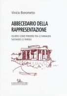 Abbecedario della rappresentazione. Ovvero come perdersi tra le immagini saltando le parole di Vinicio Bonometto edito da Gangemi Editore