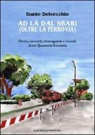 Ad là dal sbari (oltre la ferrovia). Storie, racconti, stravaganze e ricordi. Anni '40-Sessanta di Dante Delvecchio edito da Il Ponte Vecchio