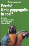 Perché il mio pappagallo fa così? L'analisi comportamentale per i pappagalli dalla A alla Z di Rosemary Low edito da Oasi Alberto Perdisa