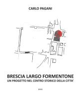 Brescia Largo Formentone. Un progetto nel centro storico della città di Carlo Pagani edito da Bams Photo