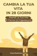 Cambia la tua vita in 28 giorni. Prendi la tua vita e fanne un capolavoro di Giambattista Mais edito da Youcanprint