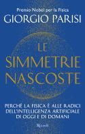 Le simmetrie nascoste. Perché la fisica è alle radici dell'intelligenza artificiale di oggi e di domani di Giorgio Parisi edito da Rizzoli