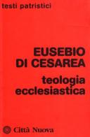 Teologia ecclesiastica di Eusebio di Cesarea edito da Città Nuova