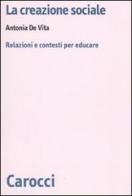 La creazione sociale. Relazioni e contesti per educare di Antonia De Vita edito da Carocci