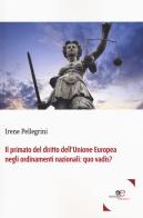Il primato del diritto dell'Unione Europea negli ordinamenti nazionali: quo vadis? di Irene Pellegrini edito da Europa Edizioni