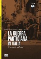 La guerra partigiana in Italia. Una storia militare di Pier Paolo Battistelli, Piero Crociani edito da LEG Edizioni