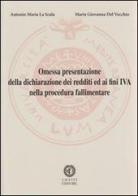 Omessa presentazione della dichiarazione dei redditi ed ai fini IVA nella procedura fallimentare di Antonio Maria La Scala, M. Giovanna Del Vecchio edito da Cacucci