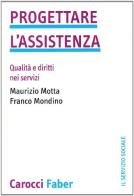 Progettare l'assistenza. Qualità e diritti nei servizi di Maurizio Motta, Franco Mondino edito da Carocci