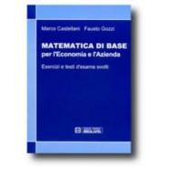 Matematica di base per l'economia e l'azienda. Esercizi e testi d'esame svolti di Marco Castellani, Fausto Gozzi edito da Esculapio