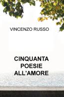 Cinquanta poesie all'amore di Vincenzo Russo edito da ilmiolibro self publishing
