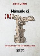 Manuale di (r)esistenza. Vita: istruzioni per l'uso. Dall'autostima allo zen di Enrico Chelini edito da EPC