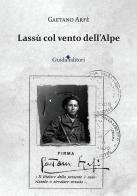 Lassù col vento dell'Alpe di Gaetano Arfé edito da Guida