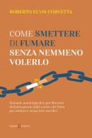 Come smettere di fumare senza nemmeno volerlo di Roberto Elvis Corvetta edito da Capponi Editore