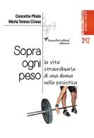 Sopra ogni peso. La vita straordinaria di una donna nella pesistica di Concetta Pilano, Maria Teresa Cirasa edito da Ass. Cult. TraccePerLaMeta
