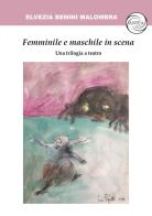 Femminile e maschile in scena. Una trilogia a teatro di Elvezia Benini Malombra edito da Antea Edizioni