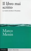 Il libro mai scritto. La morale sensitiva di Rousseau di Marco Menin edito da Il Mulino