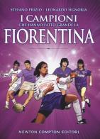 I campioni che hanno fatto grande la Fiorentina di Stefano Prizio, Leonardo Signoria edito da Newton Compton Editori