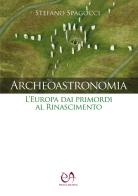 Archeoastronomia. L'Europa dai primordi al Rinascimento di Stefano Spagocci edito da Press & Archeos