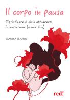 Il corpo in pausa. Ripristinare il ciclo attraverso la nutrizione (e non solo) di Vanessa Sciorio edito da Red Edizioni