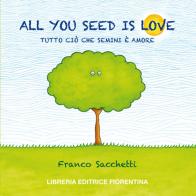 All you seed is love. Tutto ciò che semini è amore di Franco Sacchetti edito da Libreria Editrice Fiorentina