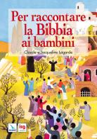 Per raccontare la Bibbia ai bambini. Ediz. integrale di Claude Lagarde, Jacqueline Lagarde edito da ISG Edizioni