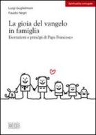 La gioia del vangelo in famiglia. Esortazioni e principi di papa Francesco di Luigi Guglielmoni, Fausto Negri edito da EDB