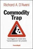 Commodity trap. Sconfiggere le insidie della «banalizzazione» dei prodotti di Richard A. D'Aveni edito da Franco Angeli