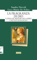 La fragranza di Dio. Il senso del profumo nella Bibbia e nei testi francescani di Luca Maria De Felice, Sandra Niccoli edito da Nerbini