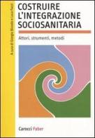 Costruire l'integrazione sociosanitaria. Attori, strumenti, metodi edito da Carocci