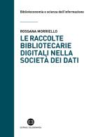 Le raccolte bibliotecarie digitali nella società dei dati di Rossana Morriello edito da Editrice Bibliografica