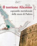 Il torrione Alicorno. Caposaldo meridionale delle mura di Padova edito da in edibus