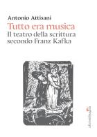 Tutto era musica. Il teatro della scrittura secondo Franz Kafka di Antonio Attisani edito da Edizioni di Pagina