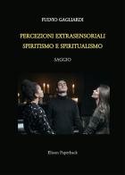 Percezioni extrasensoriali, spiritismo e spiritualismo di Fulvio Gagliardi edito da Elison Paperback