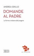 Domande al Padre. La forma cristiana del pregare di Andrea Grillo edito da EDB