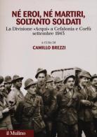 Né eroi né martiri, soltanto soldati. La divisione Acqui a Cefalonia e Corfù, settembre 1943 edito da Il Mulino