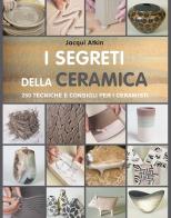 I segreti della ceramica. 250 tecniche e consigli per ceramisti di Jacqui Atkin edito da Il Castello