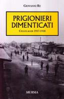 I prigionieri dimenticati. Cellelager 1917-1918 di Giovanni Re edito da Ugo Mursia Editore