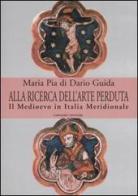 Alla ricerca dell'arte perduta. Il Medioevo in Italia meridionale. Ediz. illustrata di Maria Pia Di Dario Guida edito da Gangemi Editore