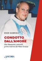 Condotto dall'amore. Don Nazareno Lanciotti primo martire del Mato Grosso di Enzo Gabrieli edito da Ancora