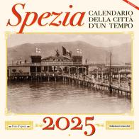 Spezia. Calendario della città d'un tempo. 2025 di Irene Giacché edito da Giacché Edizioni