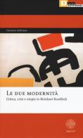 Le due modernità. Critica, crisi e utopia in Reinhart Koselleck di Gennaro Imbriano edito da DeriveApprodi