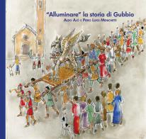 «Alluminare» la storia di Gubbio. Aldo Ajò e Piero Luigi Menichetti. Ediz. illustrata edito da EFG