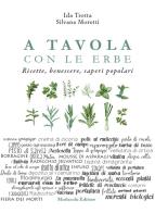 A tavola con le erbe. Ricette, benessere, saperi popolari di Ida Trotta, Silvana Moretti edito da Morlacchi