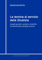 La tecnica al servizio della giustizia. Aspetti giuridici, peritali e scientifici di infortunistica stradale forense di Mauro Balestra edito da Dellisanti