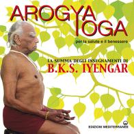 Arogya yoga per la salute e il benessere di B. K. S. Iyengar edito da Edizioni Mediterranee